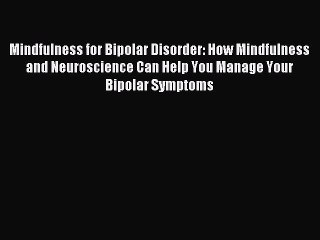 Read Mindfulness for Bipolar Disorder: How Mindfulness and Neuroscience Can Help You Manage