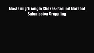 [Download] Mastering Triangle Chokes: Ground Marshal Submission Grappling Read Free