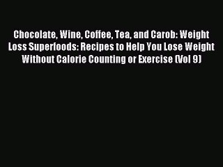 [PDF] Chocolate Wine Coffee Tea and Carob: Weight Loss Superfoods: Recipes to Help You Lose