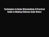 Read Books Techniques in Home Winemaking: A Practical Guide to Making ChÃ¢teau-Style Wines E-Book