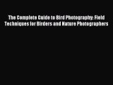 Read The Complete Guide to Bird Photography: Field Techniques for Birders and Nature Photographers