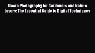 Download Macro Photography for Gardeners and Nature Lovers: The Essential Guide to Digital