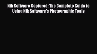 Read Nik Software Captured: The Complete Guide to Using Nik Software's Photographic Tools Ebook