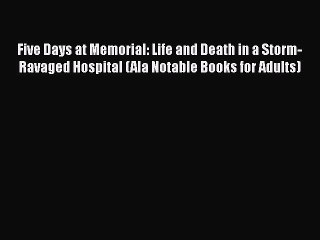 Read Books Five Days at Memorial: Life and Death in a Storm-Ravaged Hospital (Ala Notable Books