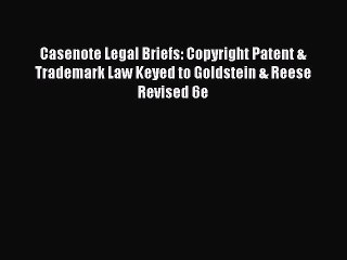 Read Book Casenote Legal Briefs: Copyright Patent & Trademark Law Keyed to Goldstein & Reese