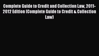 Read Book Complete Guide to Credit and Collection Law 2011-2012 Edition (Complete Guide to
