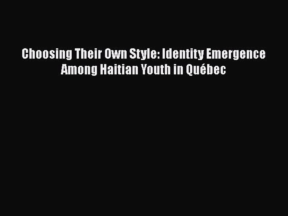 Read Books Choosing Their Own Style: Identity Emergence Among Haitian Youth in QuÃ©bec PDF Online