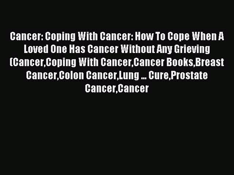 Download Cancer: Coping With Cancer: How To Cope When A Loved One Has Cancer Without Any Grieving