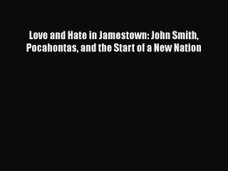 Read Books Love and Hate in Jamestown: John Smith Pocahontas and the Start of a New Nation