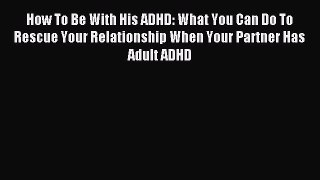 Read How To Be With His ADHD: What You Can Do To Rescue Your Relationship When Your Partner