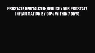 Read PROSTATE REVITALIZED: REDUCE YOUR PROSTATE INFLAMMATION BY 90% WITHIN 7 DAYS Ebook Free