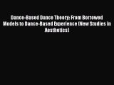 Read Book Dance-Based Dance Theory: From Borrowed Models to Dance-Based Experience (New Studies