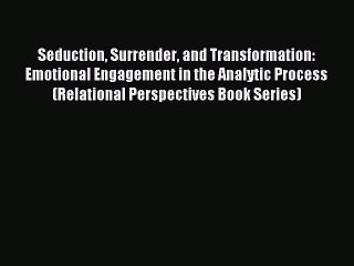 Read Seduction Surrender and Transformation: Emotional Engagement in the Analytic Process (Relational