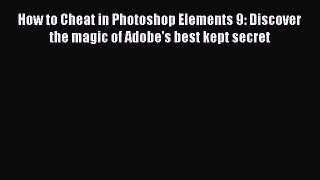 Download How to Cheat in Photoshop Elements 9: Discover the magic of Adobe's best kept secret