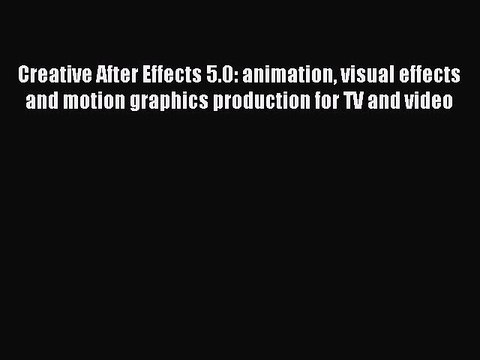 Download Creative After Effects 5.0: animation visual effects and motion graphics production