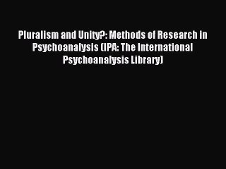Read Pluralism and Unity?: Methods of Research in Psychoanalysis (IPA: The International Psychoanalysis