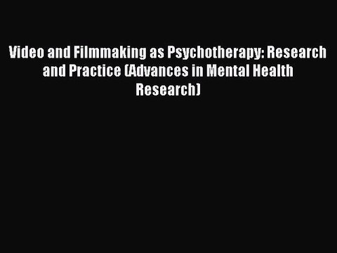 Read Video and Filmmaking as Psychotherapy: Research and Practice (Advances in Mental Health