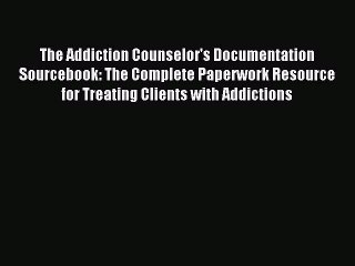 Read The Addiction Counselor's Documentation Sourcebook: The Complete Paperwork Resource for