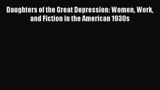 Read Daughters of the Great Depression: Women Work and Fiction in the American 1930s Ebook