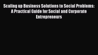 Read Scaling up Business Solutions to Social Problems: A Practical Guide for Social and Corporate