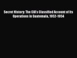 Read Books Secret History: The CIAâ€™s Classified Account of Its Operations in Guatemala 1952-1954