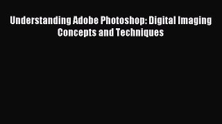 Download Understanding Adobe Photoshop: Digital Imaging Concepts and Techniques PDF Free