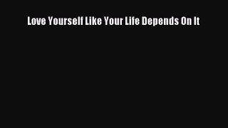 Read Love Yourself Like Your Life Depends On It Ebook Free