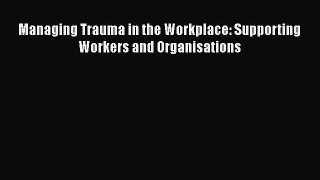 Download Managing Trauma in the Workplace: Supporting Workers and Organisations Ebook Online