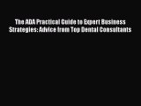 Read The ADA Practical Guide to Expert Business Strategies: Advice from Top Dental Consultants