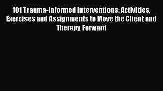 Read 101 Trauma-Informed Interventions: Activities Exercises and Assignments to Move the Client