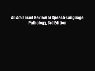 Read Book An Advanced Review of Speech-Language Pathology 3rd Edition E-Book Free