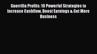 Read Guerrilla Profits: 10 Powerful Strategies to Increase Cashflow Boost Earnings & Get More