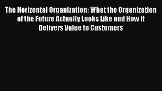 Read The Horizontal Organization: What the Organization of the Future Actually Looks Like and