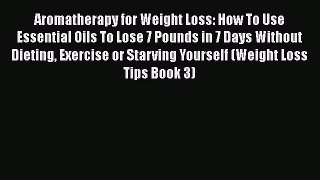 Read Aromatherapy for Weight Loss: How To Use Essential Oils To Lose 7 Pounds in 7 Days Without