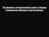 Download The Dynamics of Organizational Levels: A Change Framework for Managers and Consultants