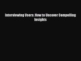 Read Interviewing Users: How to Uncover Compelling Insights Ebook Free