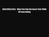 Read Infertility Cure - Now You Can Increase Your Odds Of Conceiving Ebook Free