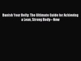Read Banish Your Belly: The Ultimate Guide for Achieving a Lean Strong Body-- Now Ebook Free