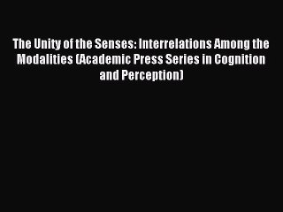Read The Unity of the Senses: Interrelations Among the Modalities (Academic Press Series in