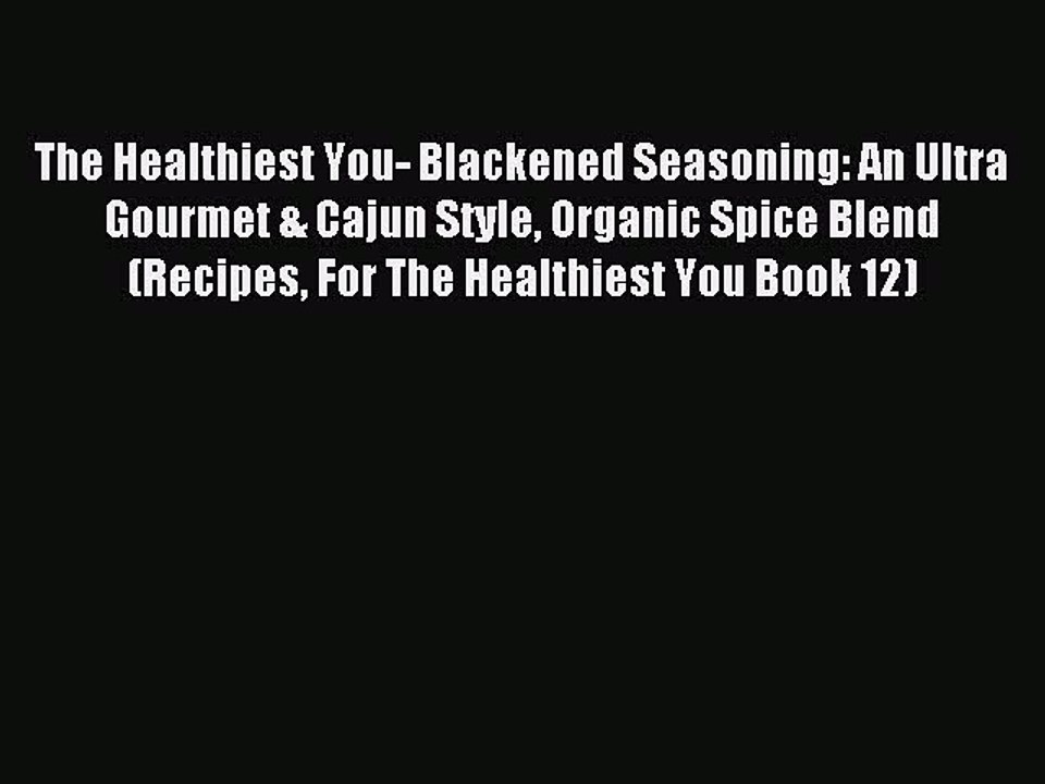[PDF] The Healthiest You- Blackened Seasoning: An Ultra Gourmet & Cajun Style Organic Spice