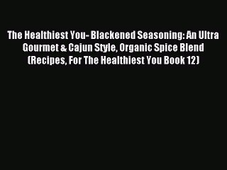 [PDF] The Healthiest You- Blackened Seasoning: An Ultra Gourmet & Cajun Style Organic Spice
