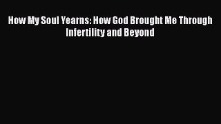 Download How My Soul Yearns: How God Brought Me Through Infertility and Beyond PDF Online