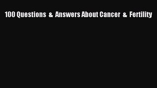 Read 100 Questions  &  Answers About Cancer  &  Fertility Ebook Free