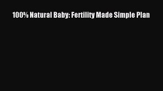 Read 100% Natural Baby: Fertility Made Simple Plan Ebook Free