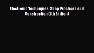Download Electronic Techniques: Shop Practices and Construction (7th Edition) Ebook Free