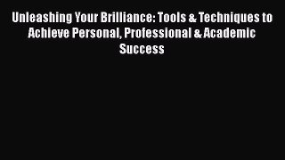 Read Unleashing Your Brilliance: Tools & Techniques to Achieve Personal Professional & Academic