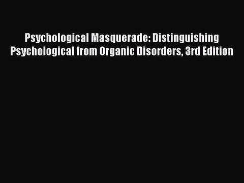 Download Psychological Masquerade: Distinguishing Psychological from Organic Disorders 3rd