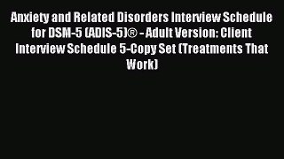 Read Anxiety and Related Disorders Interview Schedule for DSM-5 (ADIS-5)Â® - Adult Version: