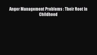 Read Anger Management Problems : Their Root In Childhood PDF Online