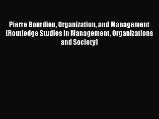 Read Pierre Bourdieu Organization and Management (Routledge Studies in Management Organizations